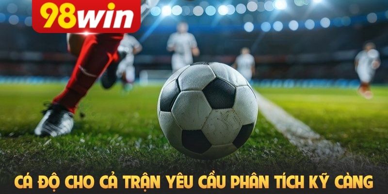 Cá độ cho cả trận yêu cầu người chơi phân tích kỹ càng