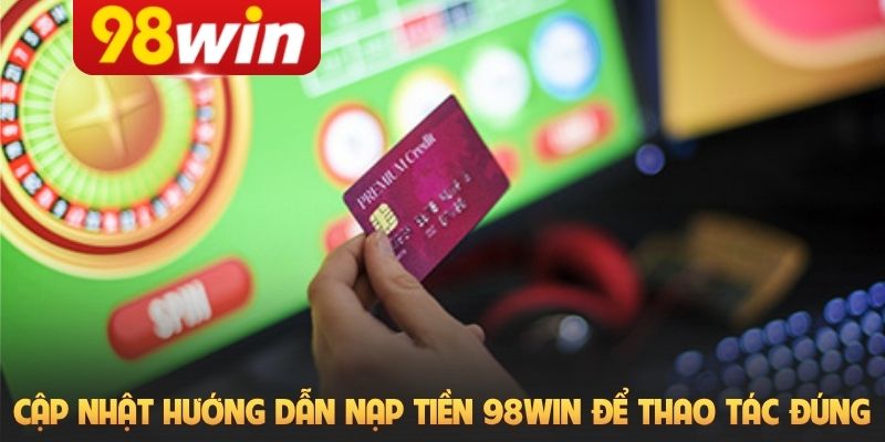 Cập nhật hướng dẫn nạp tiền 98Win để thao tác đúng
