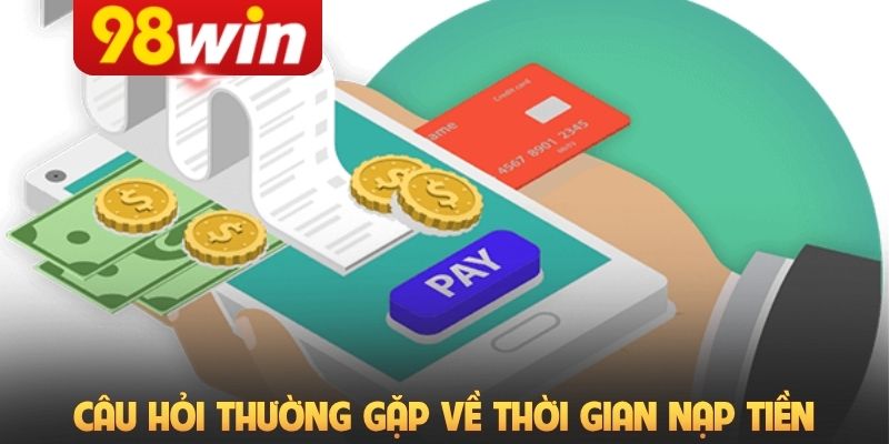 Câu hỏi thường gặp về thời gian nạp tiền