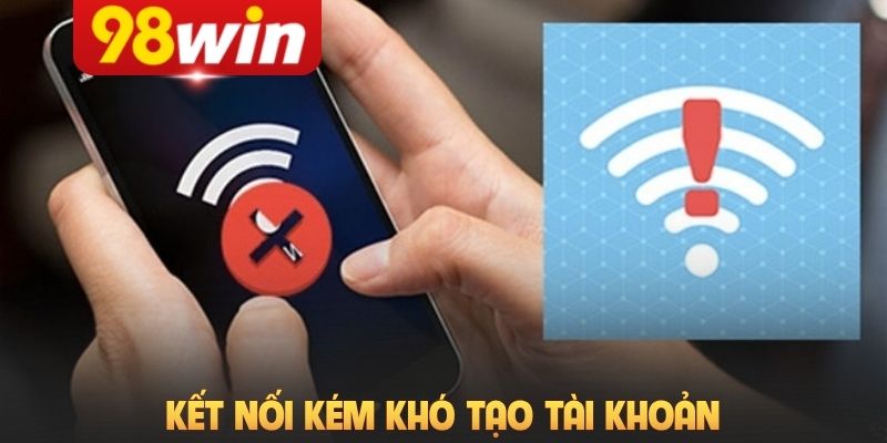Kết nối kém khó tạo tài khoản