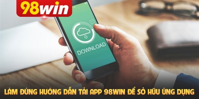 Làm đúng hướng dẫn tải app 98Win để sở hữu ứng dụng